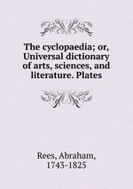 The cyclopaedia; or, Universal dictionary of arts, sciences, and literature. Plates