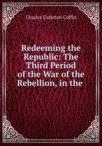 Redeeming the Republic: The Third Period of the War of the Rebellion, in the