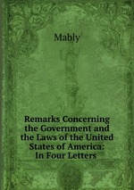 Remarks Concerning the Government and the Laws of the United States of America: In Four Letters