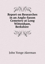 Report on Researches in an Anglo-Saxon Cemetery at Long Wittenham, Berkshire