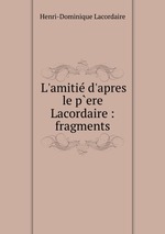 L`amiti d`apres le p`ere Lacordaire : fragments