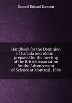 Handbook for the Dominion of Canada microform : prepared for the meeting of the British Association for the Advancement of Science at Montreal, 1884