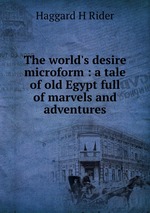 The world`s desire microform : a tale of old Egypt full of marvels and adventures