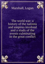 The world war; a history of the nations and empires involved and a study of the events culminating in the great conflict