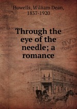 Through the eye of the needle; a romance