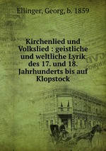 Kirchenlied und Volkslied : geistliche und weltliche Lyrik des 17. und 18. Jahrhunderts bis auf Klopstock