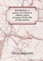 Retaliation: a poem. To which is added, some account of the life of the author