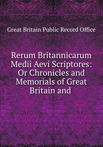 Rerum Britannicarum Medii Aevi Scriptores: Or Chronicles and Memorials of Great Britain and