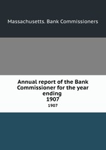 Annual report of the Bank Commissioner for the year ending . 1907