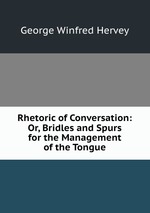 Rhetoric of Conversation: Or, Bridles and Spurs for the Management of the Tongue