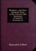 Rhodesia - and After: Being the Story of the 17th and 18th Battalions of Imperial Yeomanry in