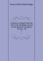 A history of Egypt from the end of the Neolithic period to the death of Cleopatra VII, B.C. 30. 3