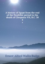 A history of Egypt from the end of the Neolithic period to the death of Cleopatra VII, B.C. 30. 4