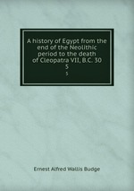 A history of Egypt from the end of the Neolithic period to the death of Cleopatra VII, B.C. 30. 5
