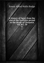 A history of Egypt from the end of the Neolithic period to the death of Cleopatra VII, B.C. 30. 6