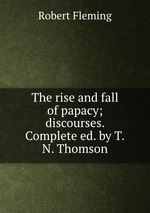 The rise and fall of papacy; discourses. Complete ed. by T.N. Thomson