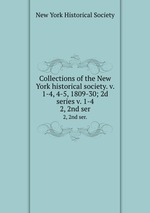 Collections of the New York historical society. v. 1-4, 4-5, 1809-30; 2d series v. 1-4. 2, 2nd ser