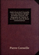Chefs-d`uvre de P. Corneille : avec une histoire abrge du thtre franais, une biographie de l`auteur, et un choix de notes de divers commentateurs