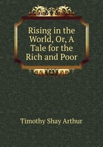 Rising in the World, Or, A Tale for the Rich and Poor