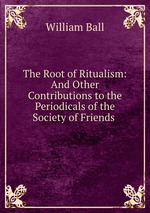 The Root of Ritualism: And Other Contributions to the Periodicals of the Society of Friends