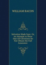Salvation Made Sure: Or, An Attempt to Show that All Christians Do Not Obtain the Full Assurance