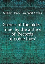Scenes of the olden time, by the author of `Records of noble lives`