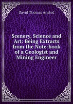 Scenery, Science and Art: Being Extracts from the Note-book of a Geologist and Mining Engineer