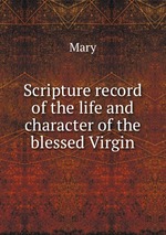 Scripture record of the life and character of the blessed Virgin