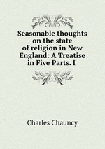 Seasonable thoughts on the state of religion in New England: A Treatise in Five Parts. I