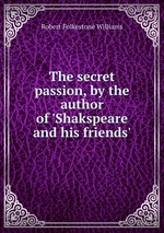 The secret passion, by the author of `Shakspeare and his friends`