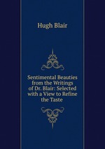 Sentimental Beauties from the Writings of Dr. Blair: Selected with a View to Refine the Taste