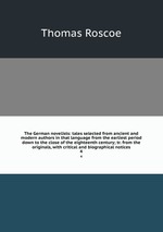 The German novelists: tales selected from ancient and modern authors in that language from the earliest period down to the close of the eighteenth century; tr. from the originals, with critical and biographical notices. 4