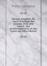 Horace, tragdie. d. nouv.  l`usage des classes, avec une introd., des claircissements et des notes par Flix Hmon