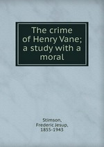 The crime of Henry Vane; a study with a moral