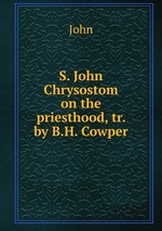 S. John Chrysostom on the priesthood, tr. by B.H. Cowper