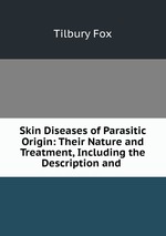 Skin Diseases of Parasitic Origin: Their Nature and Treatment, Including the Description and