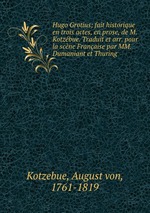 Hugo Grotius; fait historique en trois actes, en prose, de M. Kotzbue. Traduit et arr. pour la scne Franaise par MM. Dumaniant et Thuring
