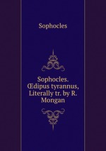 Sophocles. dipus tyrannus, Literally tr. by R. Mongan