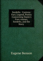 Sordello & Cunizza: Fact, Legend, Poetry Concerning Dante`s Fore-runner, Sordello, and the Story