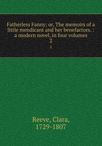 Fatherless Fanny; or, The memoirs of a little mendicant and her benefactors. : a modern novel, in four volumes. 2