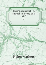 Eyre`s acquittal : A sequel to `Story of a sin`. 3