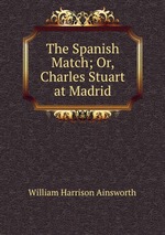 The Spanish Match; Or, Charles Stuart at Madrid