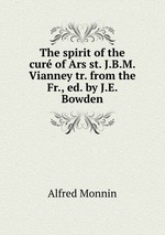 The spirit of the cur of Ars st. J.B.M. Vianney tr. from the Fr., ed. by J.E. Bowden
