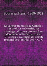La Langue franaise au Canada : ses droits, sa ncessit, ses avantage ; discours prononc au Monument national, le 19 mai 1915, sous les auspices du Comit rgional de Montral de l`A.C.J.C