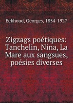 Zigzags potiques: Tanchelin, Nina, La Mare aux sangsues, posies diverses