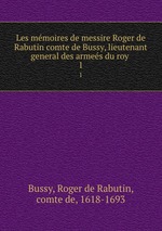 Les mmoires de messire Roger de Rabutin comte de Bussy, lieutenant general des armes du roy . 1