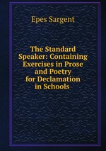 The Standard Speaker: Containing Exercises in Prose and Poetry for Declamation in Schools