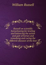 Russell on scientific horseshoeing for leveling and balancing the action and gait of horses and remedying and curing the different diseases of the foot