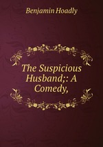 The Suspicious Husband;: A Comedy,