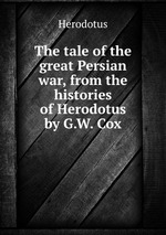The tale of the great Persian war, from the histories of Herodotus by G.W. Cox